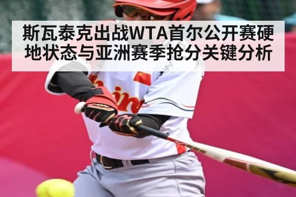 斯瓦泰克出战WTA首尔公开赛硬地状态与亚洲赛季抢分关键分析