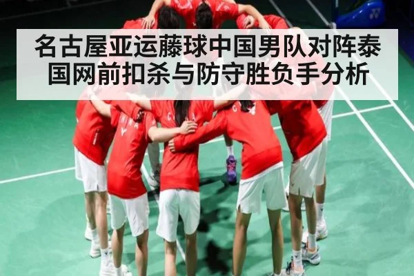 名古屋亚运藤球中国男队对阵泰国网前扣杀与防守胜负手分析