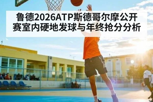 鲁德2026ATP斯德哥尔摩公开赛室内硬地发球与年终抢分分析