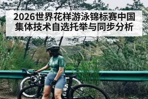 2026世界花样游泳锦标赛中国集体技术自选托举与同步分析